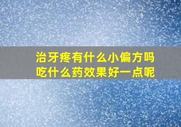 治牙疼有什么小偏方吗吃什么药效果好一点呢