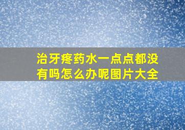 治牙疼药水一点点都没有吗怎么办呢图片大全