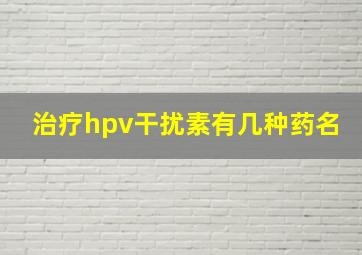 治疗hpv干扰素有几种药名