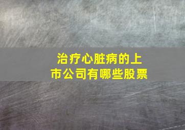 治疗心脏病的上市公司有哪些股票