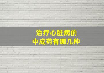 治疗心脏病的中成药有哪几种