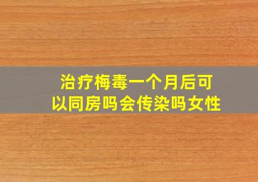 治疗梅毒一个月后可以同房吗会传染吗女性