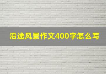 沿途风景作文400字怎么写