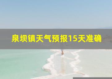 泉坝镇天气预报15天准确