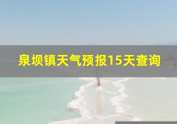 泉坝镇天气预报15天查询