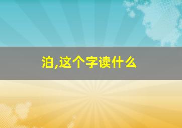 泊,这个字读什么