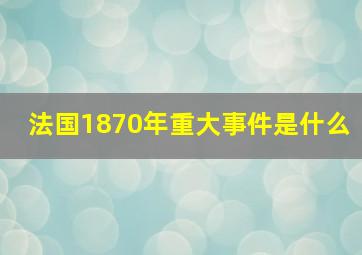 法国1870年重大事件是什么