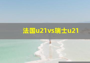 法国u21vs瑞士u21