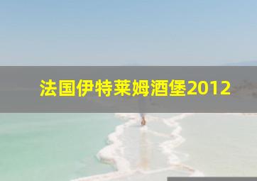 法国伊特莱姆酒堡2012