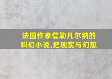 法国作家儒勒凡尔纳的科幻小说,把现实与幻想