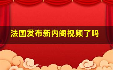 法国发布新内阁视频了吗