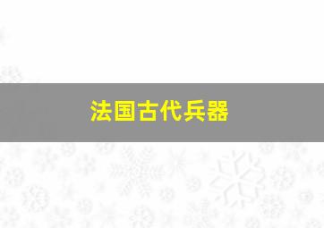 法国古代兵器