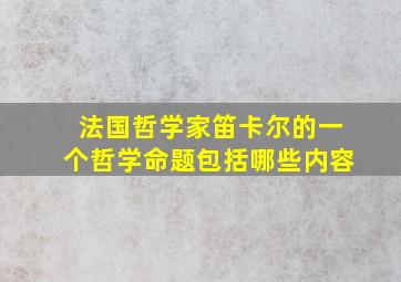 法国哲学家笛卡尔的一个哲学命题包括哪些内容