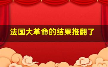 法国大革命的结果推翻了