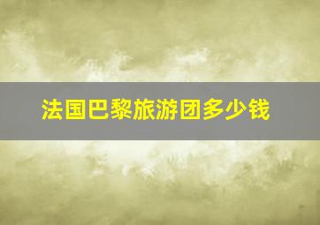 法国巴黎旅游团多少钱