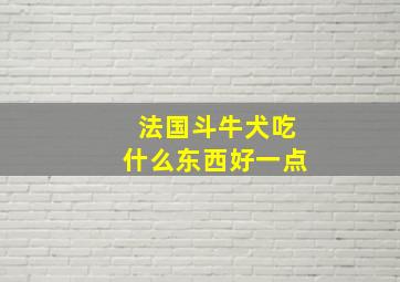 法国斗牛犬吃什么东西好一点