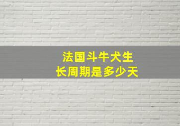 法国斗牛犬生长周期是多少天