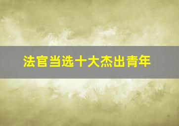 法官当选十大杰出青年