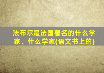 法布尔是法国著名的什么学家、什么学家(语文书上的)