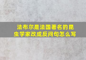 法布尔是法国著名的昆虫学家改成反问句怎么写