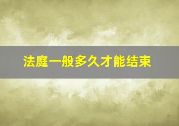 法庭一般多久才能结束