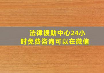 法律援助中心24小时免费咨询可以在微信