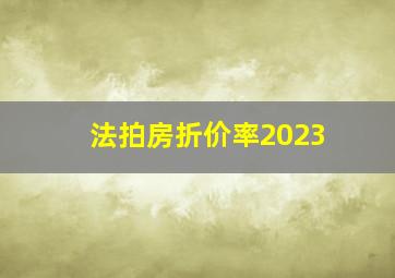 法拍房折价率2023