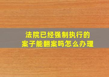 法院已经强制执行的案子能翻案吗怎么办理