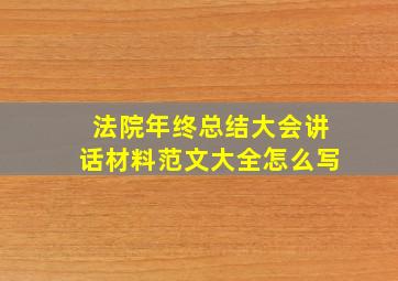 法院年终总结大会讲话材料范文大全怎么写