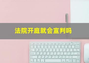 法院开庭就会宣判吗