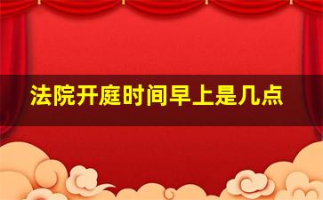 法院开庭时间早上是几点