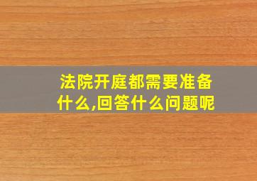 法院开庭都需要准备什么,回答什么问题呢