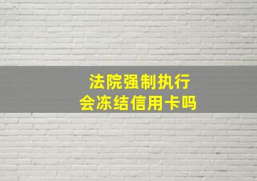 法院强制执行会冻结信用卡吗