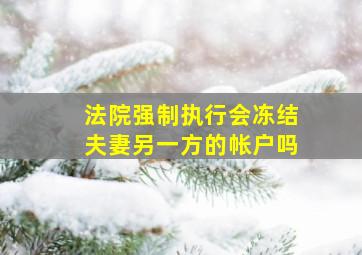 法院强制执行会冻结夫妻另一方的帐户吗