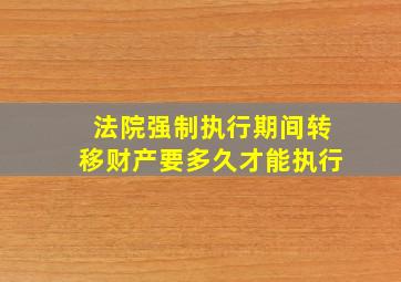 法院强制执行期间转移财产要多久才能执行