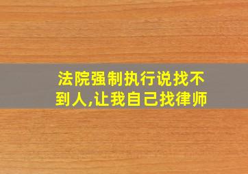 法院强制执行说找不到人,让我自己找律师