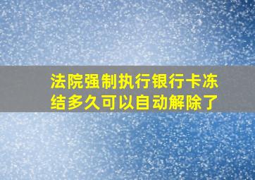 法院强制执行银行卡冻结多久可以自动解除了