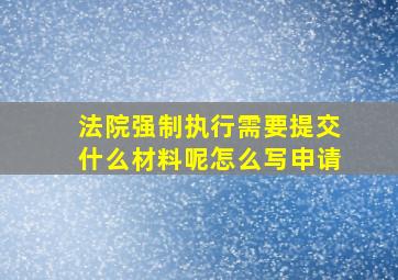 法院强制执行需要提交什么材料呢怎么写申请