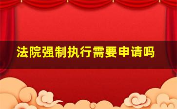 法院强制执行需要申请吗