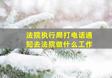 法院执行局打电话通知去法院做什么工作