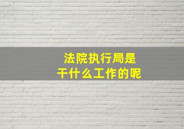 法院执行局是干什么工作的呢