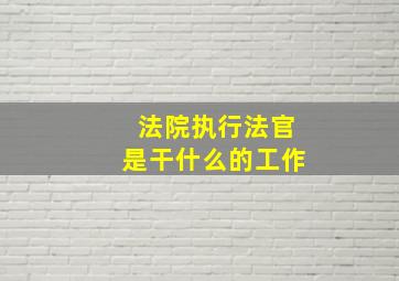 法院执行法官是干什么的工作