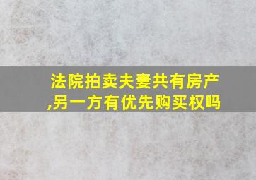 法院拍卖夫妻共有房产,另一方有优先购买权吗