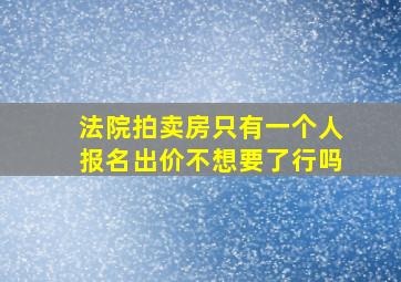 法院拍卖房只有一个人报名出价不想要了行吗