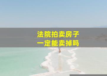 法院拍卖房子一定能卖掉吗