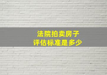 法院拍卖房子评估标准是多少