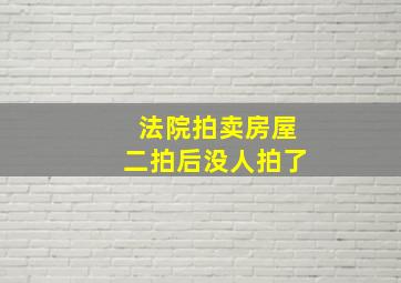 法院拍卖房屋二拍后没人拍了