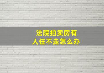 法院拍卖房有人住不走怎么办