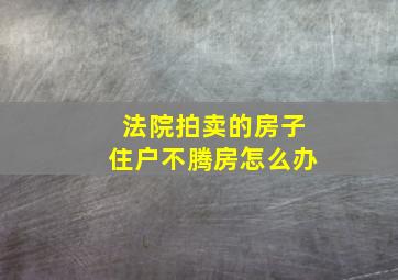 法院拍卖的房子住户不腾房怎么办