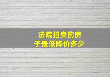 法院拍卖的房子最低降价多少